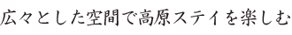 広々とした空間で高原ステイを楽しむ